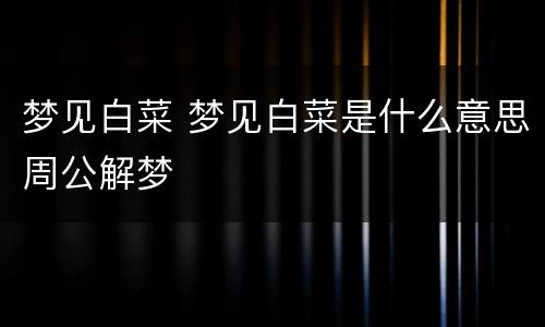 梦见白菜 梦见白菜是什么意思周公解梦