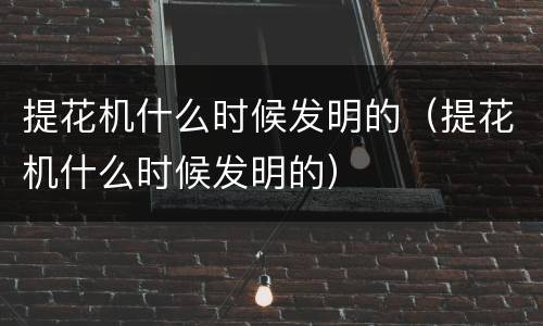 提花机什么时候发明的（提花机什么时候发明的）