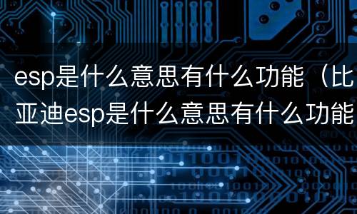 esp是什么意思有什么功能（比亚迪esp是什么意思有什么功能）