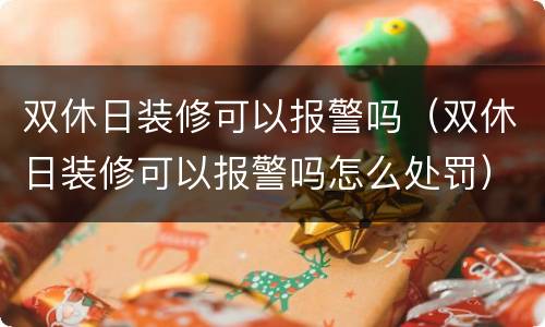 双休日装修可以报警吗（双休日装修可以报警吗怎么处罚）