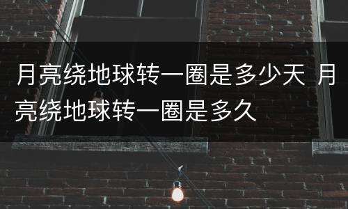 月亮绕地球转一圈是多少天 月亮绕地球转一圈是多久