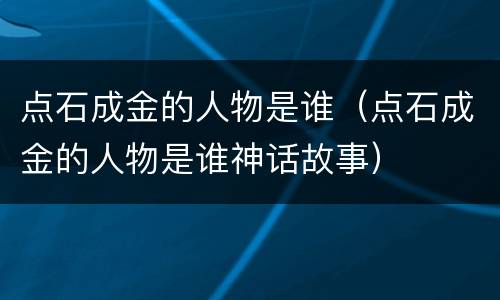 点石成金的人物是谁（点石成金的人物是谁神话故事）