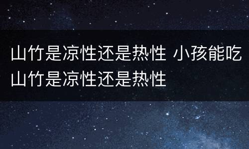 山竹是凉性还是热性 小孩能吃山竹是凉性还是热性