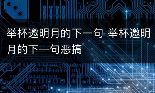 举杯邀明月的下一句 举杯邀明月的下一句恶搞