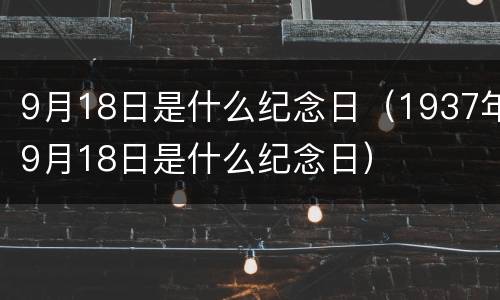 9月18日是什么纪念日（1937年9月18日是什么纪念日）
