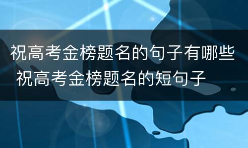 祝高考金榜题名的句子有哪些 祝高考金榜题名的短句子