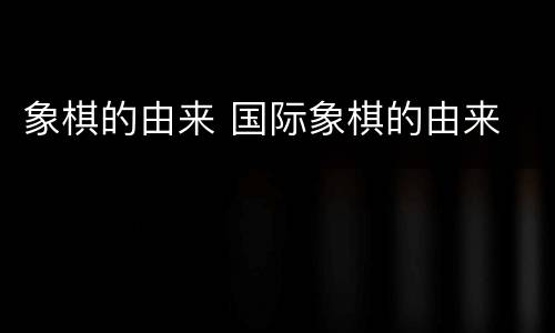 象棋的由来 国际象棋的由来