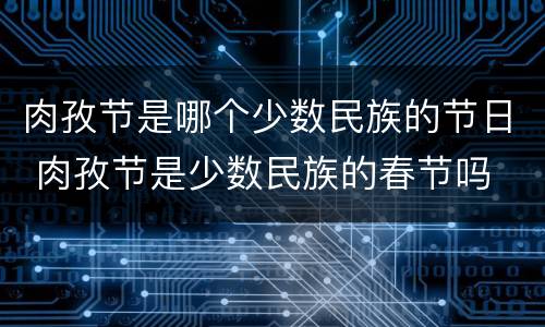 肉孜节是哪个少数民族的节日 肉孜节是少数民族的春节吗