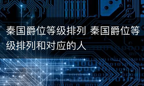 秦国爵位等级排列 秦国爵位等级排列和对应的人