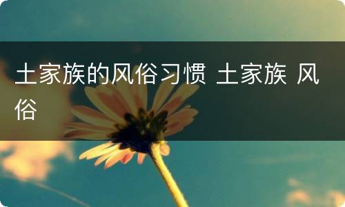 土家族的风俗习惯 土家族 风俗