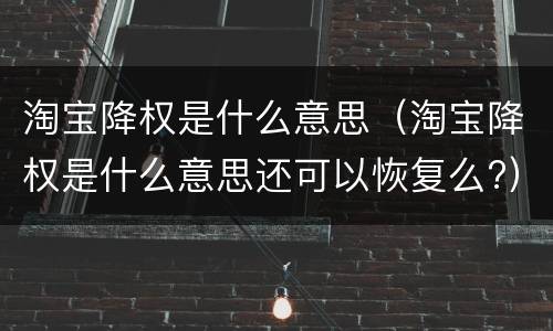 淘宝降权是什么意思（淘宝降权是什么意思还可以恢复么?）