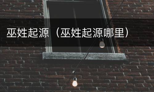 巫姓起源（巫姓起源哪里）