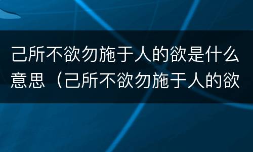 己所不欲勿施于人的欲是什么意思（己所不欲勿施于人的欲是什么意思不以规矩不成方圆）