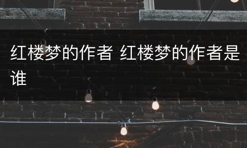红楼梦的作者 红楼梦的作者是谁