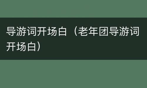 导游词开场白（老年团导游词开场白）