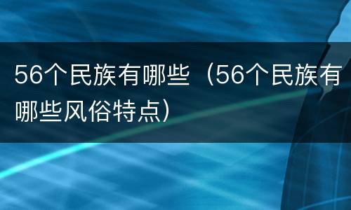 56个民族有哪些（56个民族有哪些风俗特点）