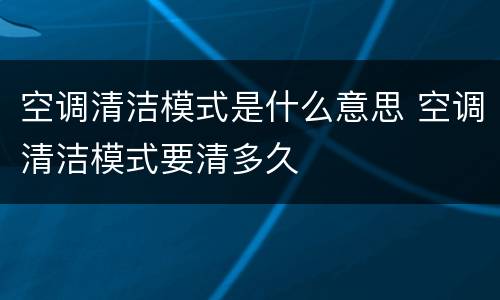 空调清洁模式是什么意思 空调清洁模式要清多久