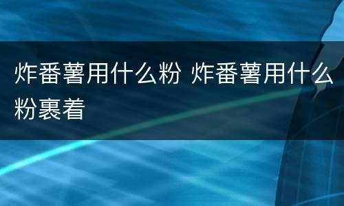 炸番薯用什么粉 炸番薯用什么粉裹着