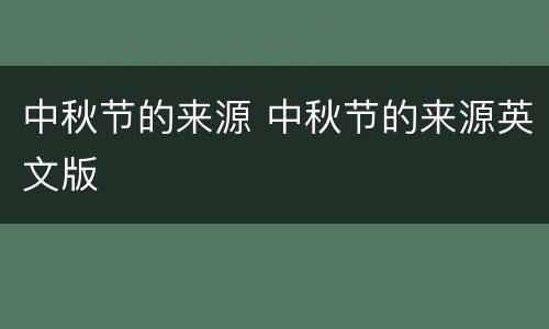 中秋节的来源 中秋节的来源英文版