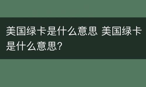 美国绿卡是什么意思 美国绿卡是什么意思?