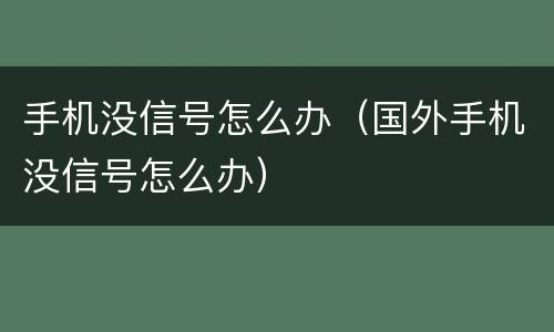 手机没信号怎么办（国外手机没信号怎么办）