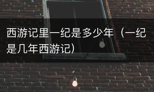西游记里一纪是多少年（一纪是几年西游记）
