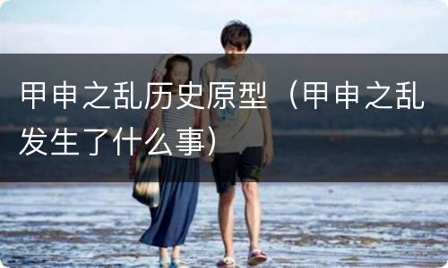 甲申之乱历史原型（甲申之乱发生了什么事）