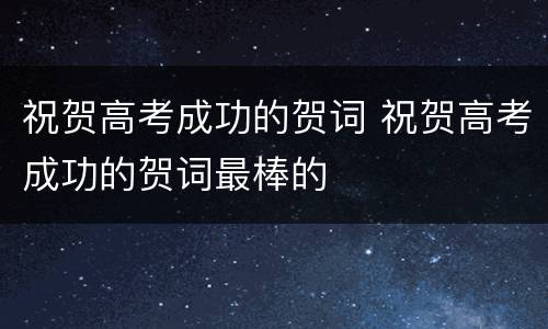 祝贺高考成功的贺词 祝贺高考成功的贺词最棒的