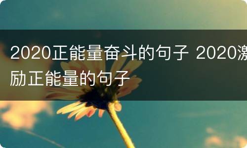 2020正能量奋斗的句子 2020激励正能量的句子