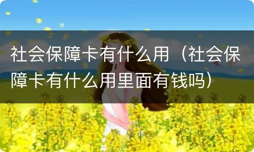 社会保障卡有什么用（社会保障卡有什么用里面有钱吗）