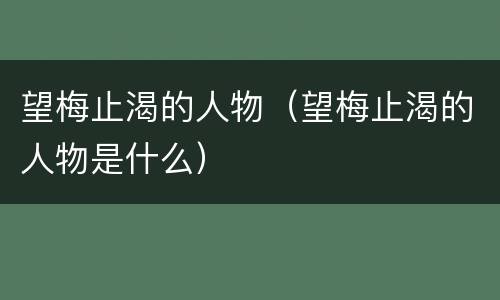 望梅止渴的人物（望梅止渴的人物是什么）