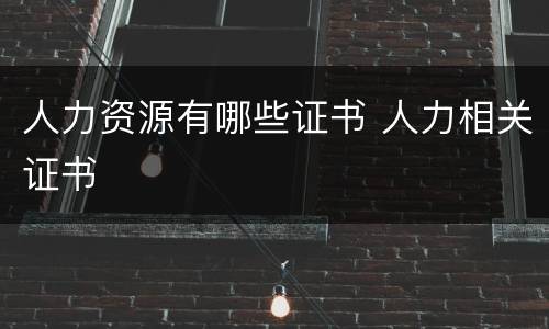 人力资源有哪些证书 人力相关证书