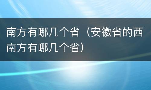 南方有哪几个省（安徽省的西南方有哪几个省）