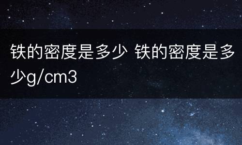 铁的密度是多少 铁的密度是多少g/cm3