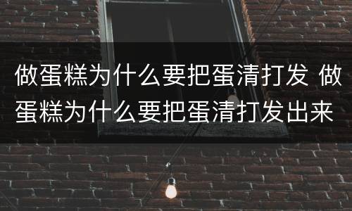 做蛋糕为什么要把蛋清打发 做蛋糕为什么要把蛋清打发出来