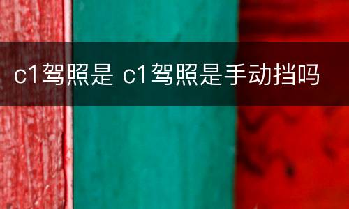c1驾照是 c1驾照是手动挡吗