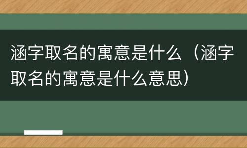 涵字取名的寓意是什么（涵字取名的寓意是什么意思）