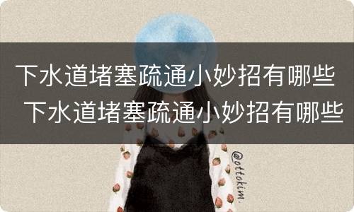下水道堵塞疏通小妙招有哪些 下水道堵塞疏通小妙招有哪些方法