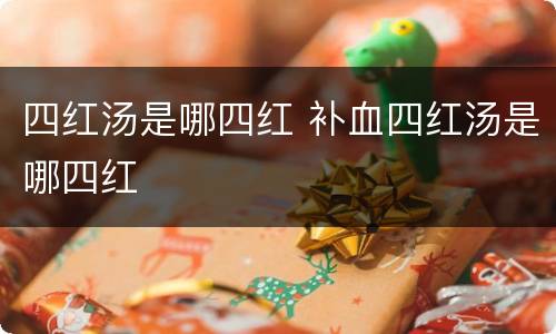 四红汤是哪四红 补血四红汤是哪四红