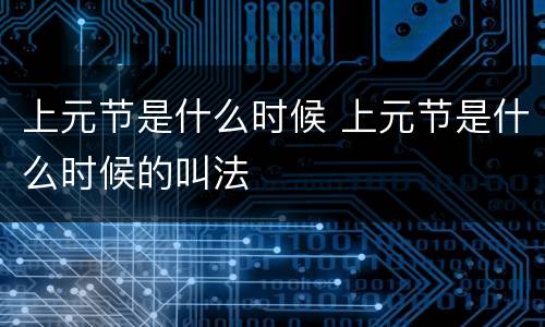 上元节是什么时候 上元节是什么时候的叫法