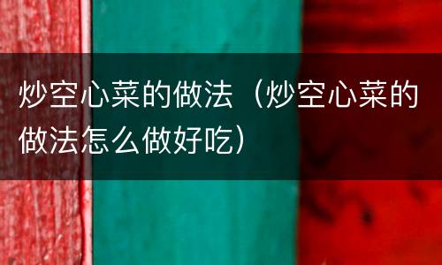 炒空心菜的做法（炒空心菜的做法怎么做好吃）