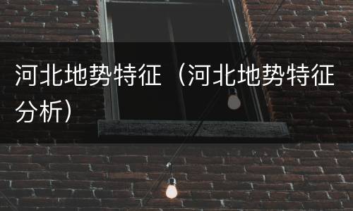 河北地势特征（河北地势特征分析）