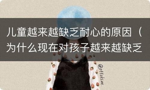 儿童越来越缺乏耐心的原因（为什么现在对孩子越来越缺乏耐心）