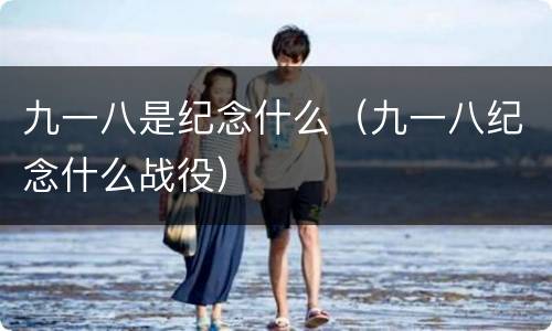 九一八是纪念什么（九一八纪念什么战役）