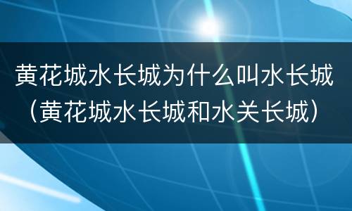 黄花城水长城为什么叫水长城（黄花城水长城和水关长城）