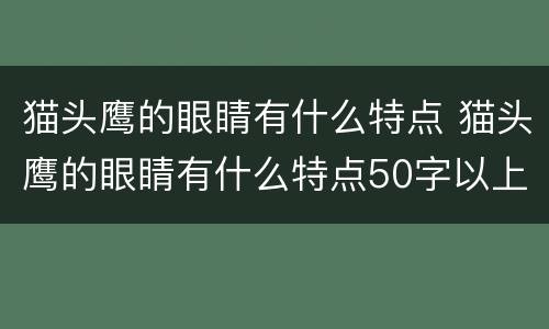 猫头鹰的眼睛有什么特点 猫头鹰的眼睛有什么特点50字以上