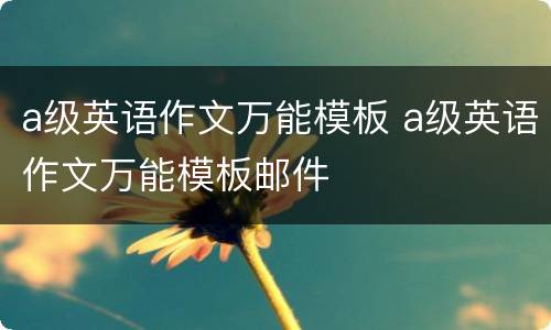 a级英语作文万能模板 a级英语作文万能模板邮件