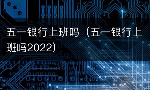 五一银行上班吗（五一银行上班吗2022）