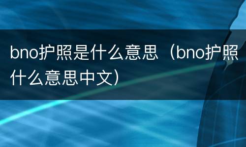 bno护照是什么意思（bno护照什么意思中文）