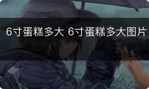 6寸蛋糕多大 6寸蛋糕多大图片